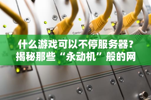 什么游戏可以不停服务器？揭秘那些“永动机”般的网游神作！