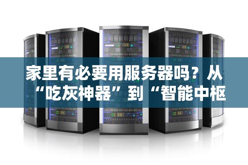 家里有必要用服务器吗？从“吃灰神器”到“智能中枢”的硬核测评！