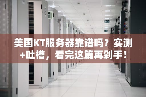 美国KT服务器靠谱吗？实测+吐槽，看完这篇再剁手！