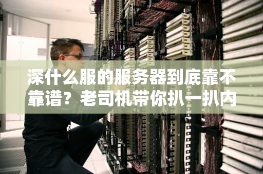 深什么服的服务器到底靠不靠谱？老司机带你扒一扒内幕！