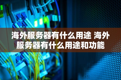 海外服务器有什么用途 海外服务器有什么用途和功能