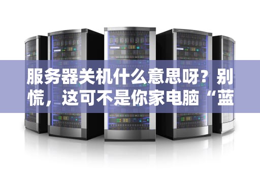 服务器关机什么意思呀？别慌，这可不是你家电脑“蓝屏”那么简单！