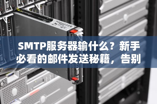 SMTP服务器输什么？新手必看的邮件发送秘籍，告别发不出的尴尬！