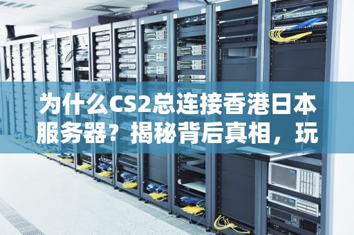 为什么CS2总连接香港日本服务器？揭秘背后真相，玩家必看！