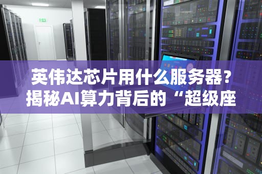 英伟达芯片用什么服务器？揭秘AI算力背后的“超级座驾”