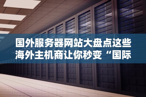 国外服务器网站大盘点这些海外主机商让你秒变“国际网民”！（附专业测评）