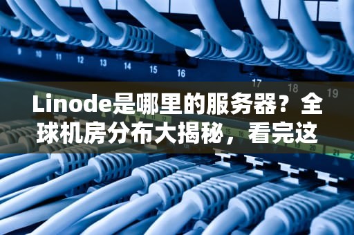 Linode是哪里的服务器？全球机房分布大揭秘，看完这篇你就懂了！