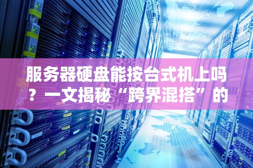 服务器硬盘能按台式机上吗？一文揭秘“跨界混搭”的真相与骚操作！