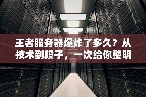 王者服务器爆炸了多久？从技术到段子，一次给你整明白！
