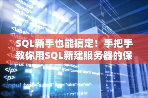 SQL新手也能搞定！手把手教你用SQL新建服务器的保姆级教程