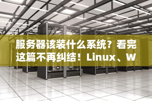 服务器该装什么系统？看完这篇不再纠结！Linux、Windows还是BSD？