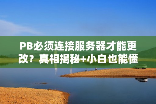 PB必须连接服务器才能更改？真相揭秘+小白也能懂的实用技巧！