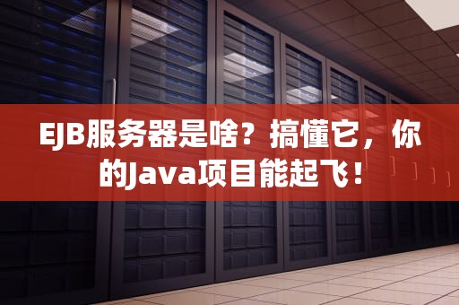 EJB服务器是啥？搞懂它，你的Java项目能起飞！