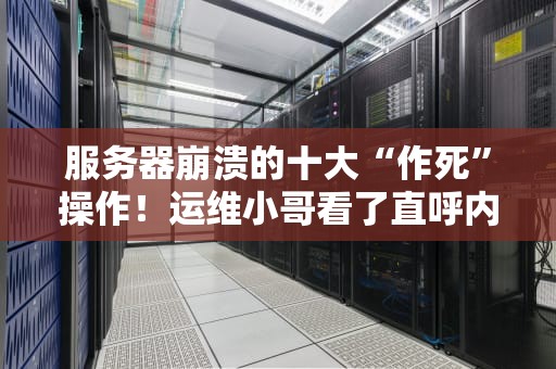 服务器崩溃的十大“作死”操作！运维小哥看了直呼内行