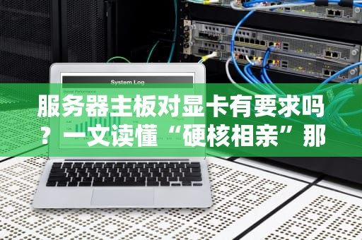 服务器主板对显卡有要求吗？一文读懂“硬核相亲”那些事儿！