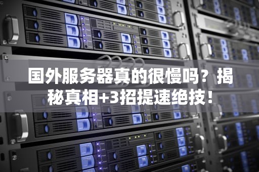 国外服务器真的很慢吗？揭秘真相+3招提速绝技！