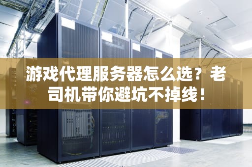 游戏代理服务器怎么选？老司机带你避坑不掉线！