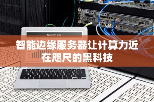 智能边缘服务器让计算力近在咫尺的黑科技