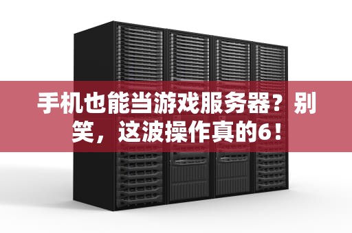 手机也能当游戏服务器？别笑，这波操作真的6！