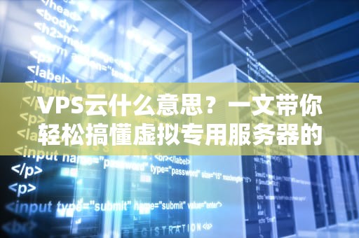 VPS云什么意思？一文带你轻松搞懂虚拟专用服务器的那些事儿！
