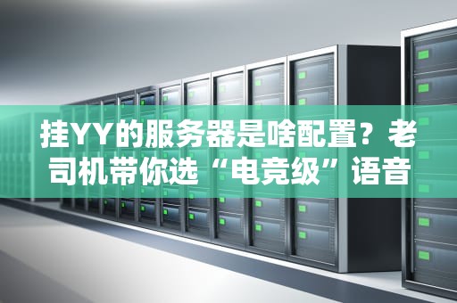 挂YY的服务器是啥配置？老司机带你选“电竞级”语音战车！