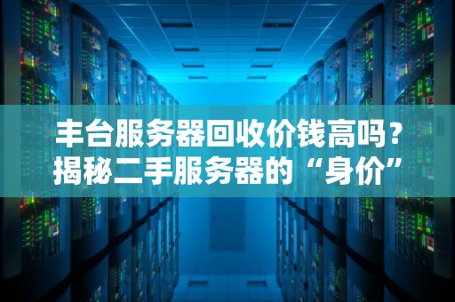 丰台服务器回收价钱高吗？揭秘二手服务器的“身价”秘密！