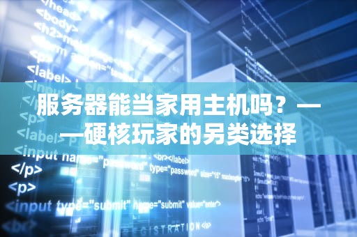 服务器能当家用主机吗？——硬核玩家的另类选择