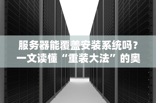 服务器能覆盖安装系统吗？一文读懂“重装大法”的奥妙与风险！