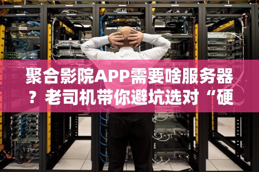 聚合影院APP需要啥服务器？老司机带你避坑选对“硬菜”！