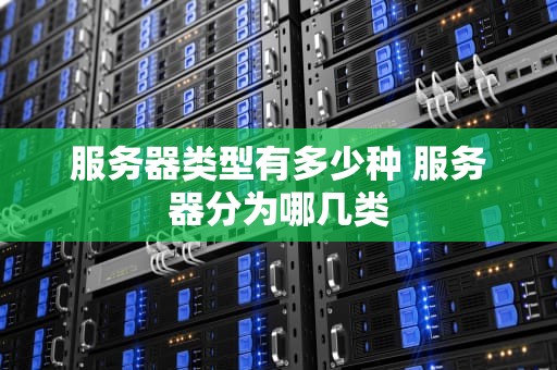 服务器类型有多少种 服务器分为哪几类