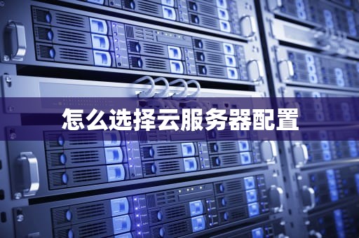 怎么选择云服务器配置