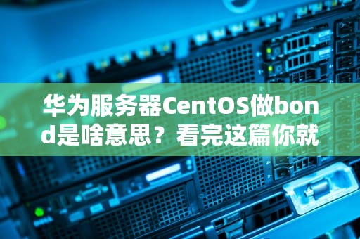 华为服务器CentOS做bond是啥意思？看完这篇你就懂了！
