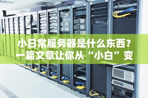 小日常服务器是什么东西？一篇文章让你从“小白”变“大神”！