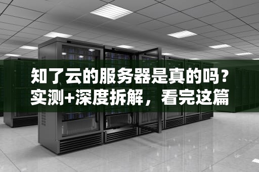 知了云的服务器是真的吗？实测+深度拆解，看完这篇你就懂了！