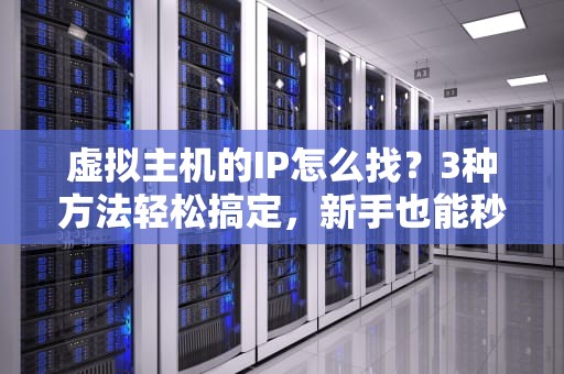 虚拟主机的IP怎么找？3种方法轻松搞定，新手也能秒变老司机！