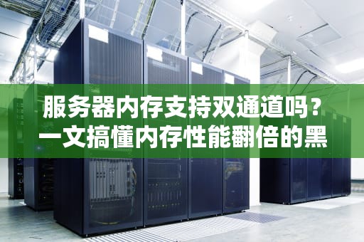 服务器内存支持双通道吗？一文搞懂内存性能翻倍的黑科技！