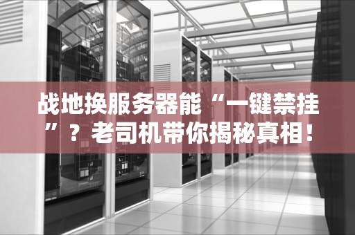 战地换服务器能“一键禁挂”？老司机带你揭秘真相！