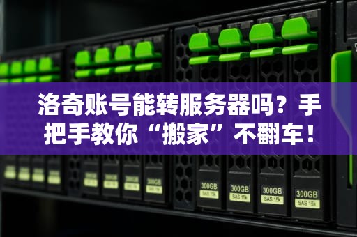 洛奇账号能转服务器吗？手把手教你“搬家”不翻车！