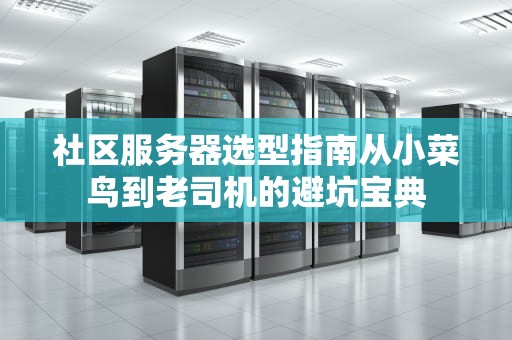 社区服务器选型指南从小菜鸟到老司机的避坑宝典