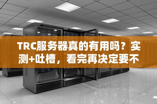 TRC服务器真的有用吗？实测+吐槽，看完再决定要不要掏钱！