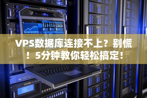 VPS数据库连接不上？别慌！5分钟教你轻松搞定！