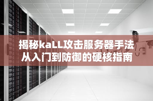 揭秘kaLL攻击服务器手法从入门到防御的硬核指南