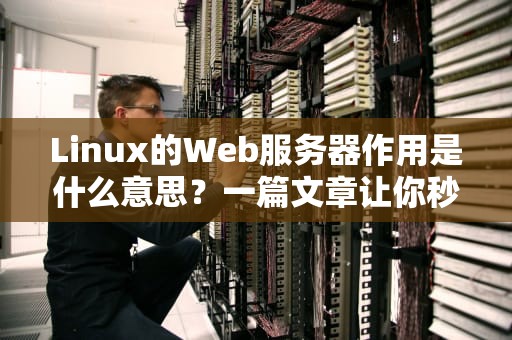 Linux的Web服务器作用是什么意思？一篇文章让你秒懂“服务器界的扛把子”！