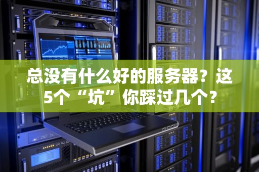 总没有什么好的服务器？这5个“坑”你踩过几个？