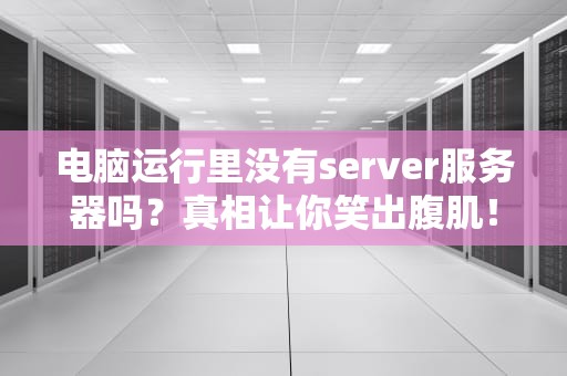 电脑运行里没有server服务器吗？真相让你笑出腹肌！