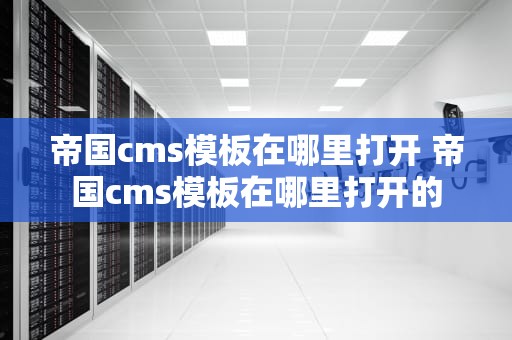 帝国cms模板在哪里打开 帝国cms模板在哪里打开的