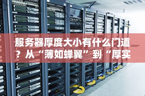 服务器厚度大小有什么门道？从“薄如蝉翼”到“厚实如砖”，一篇让你秒懂的选购指南！
