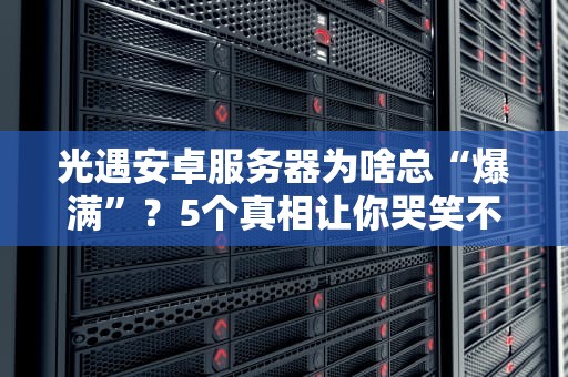 光遇安卓服务器为啥总“爆满”？5个真相让你哭笑不得！
