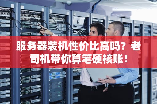 服务器装机性价比高吗？老司机带你算笔硬核账！