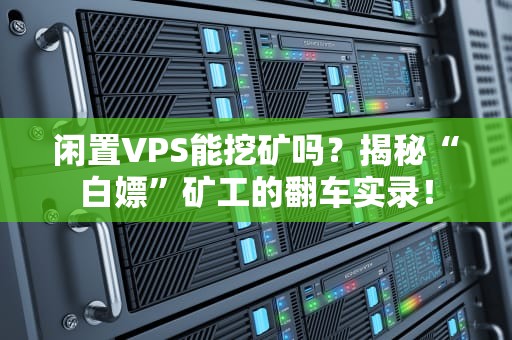 闲置VPS能挖矿吗？揭秘“白嫖”矿工的翻车实录！